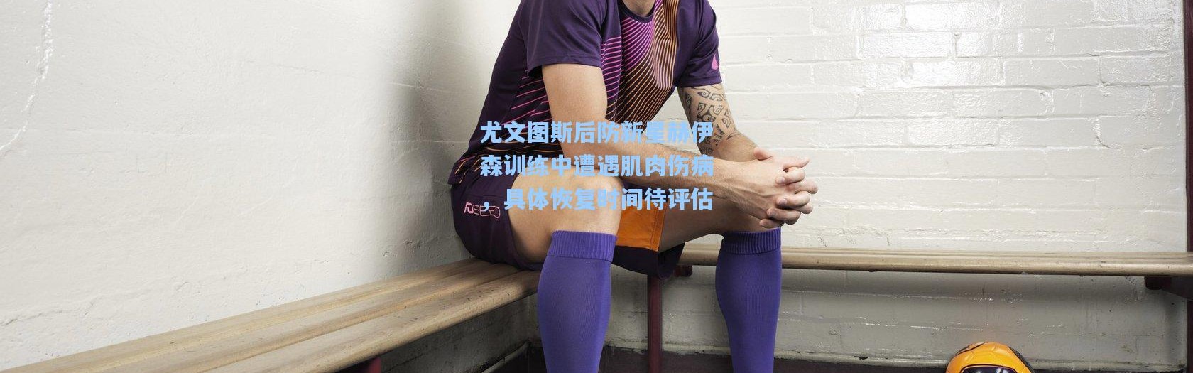 一号娱乐_尤文图斯后防新星赫伊森训练中遭遇肌肉伤病，具体恢复时间待评估
