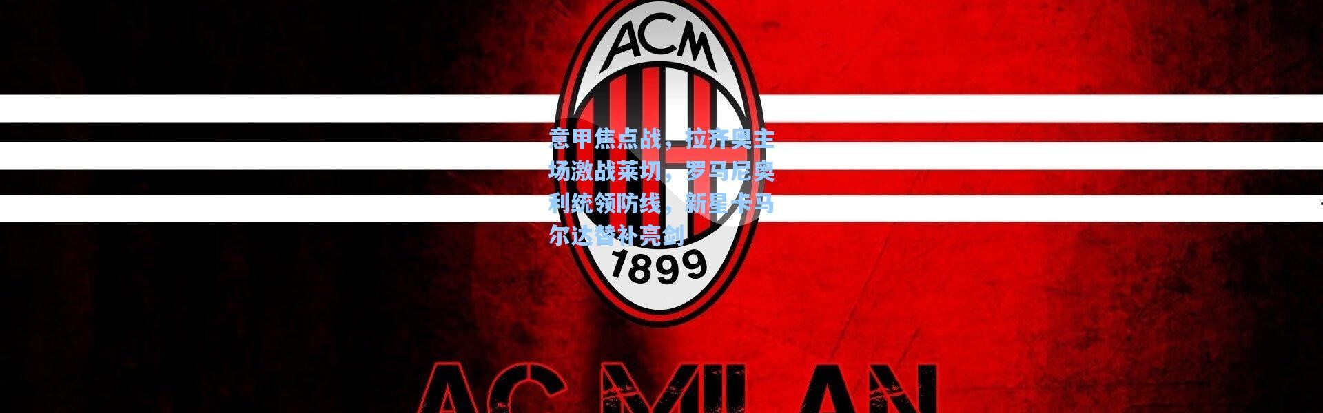 一号娱乐_意甲焦点战，拉齐奥主场激战莱切，罗马尼奥利统领防线，新星卡马尔达替补亮剑