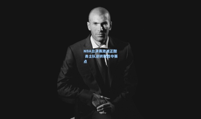 壹号娱乐h5-NBA总决赛激战正酣 勇士队逆转取胜夺赛点