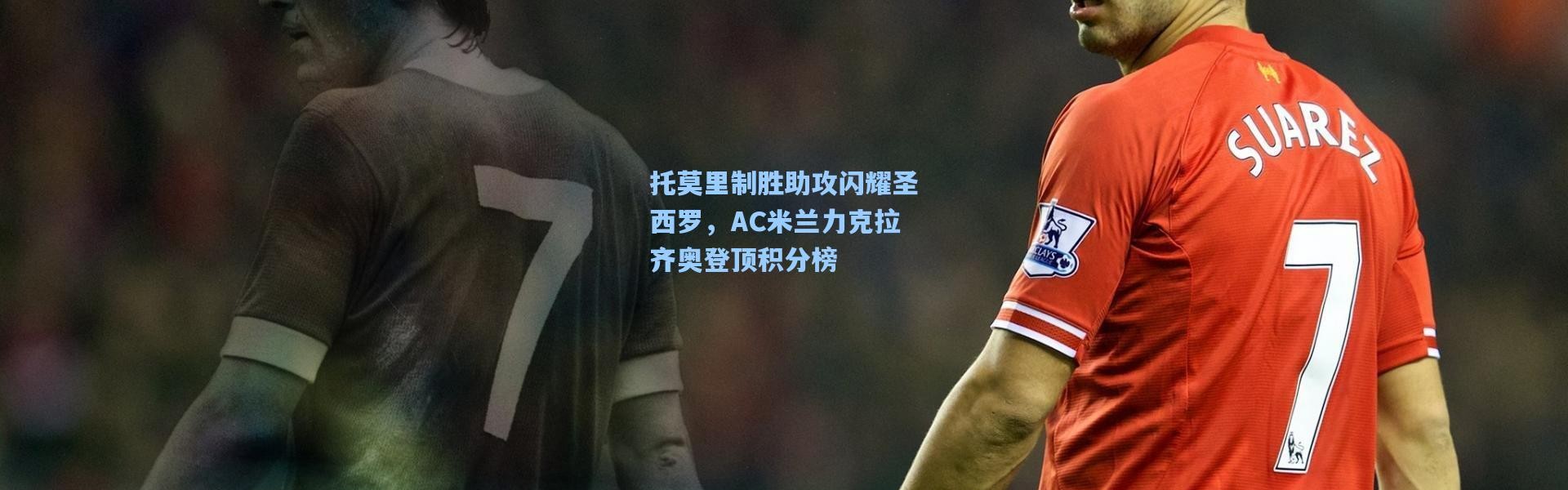 壹号娱乐官网：托莫里制胜助攻闪耀圣西罗，AC米兰力克拉齐奥登顶积分榜