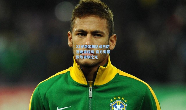 壹号娱乐下载_22岁费尔明达成巴萨百场里程碑 官方海报致敬青训之光