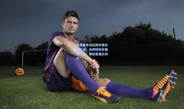 【壹号娱乐】佩德里争议拉拽引爆足坛论战，古利特怒斥裁判尺度，那应是直红动作！