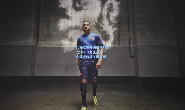 壹号娱乐下载-孔德双响导演逆转好戏 巴萨2-1力克法兰克福迎欧战关键胜利