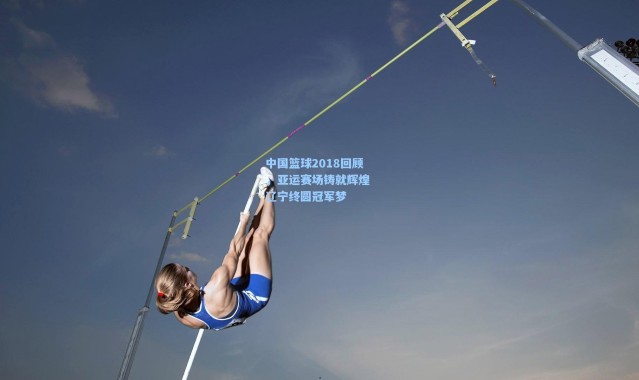 壹号娱乐官网|中国篮球2018回顾，亚运赛场铸就辉煌 辽宁终圆冠军梦