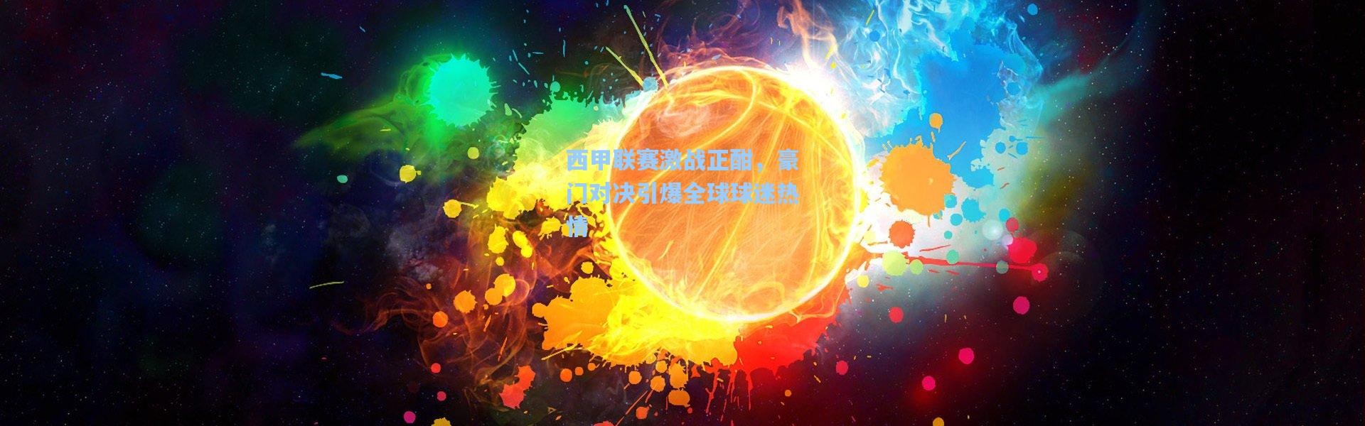 壹号娱乐官网|西甲联赛激战正酣，豪门对决引爆全球球迷热情