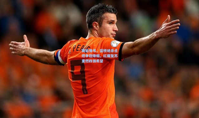 壹号娱乐下载|赛后情书，蓝桥绝杀点燃争冠烽烟，红魔复苏重燃四强希望