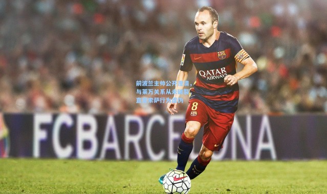 【壹号娱乐】前波兰主帅公开澄清，与莱万关系从未破裂，直言索萨行为虚伪