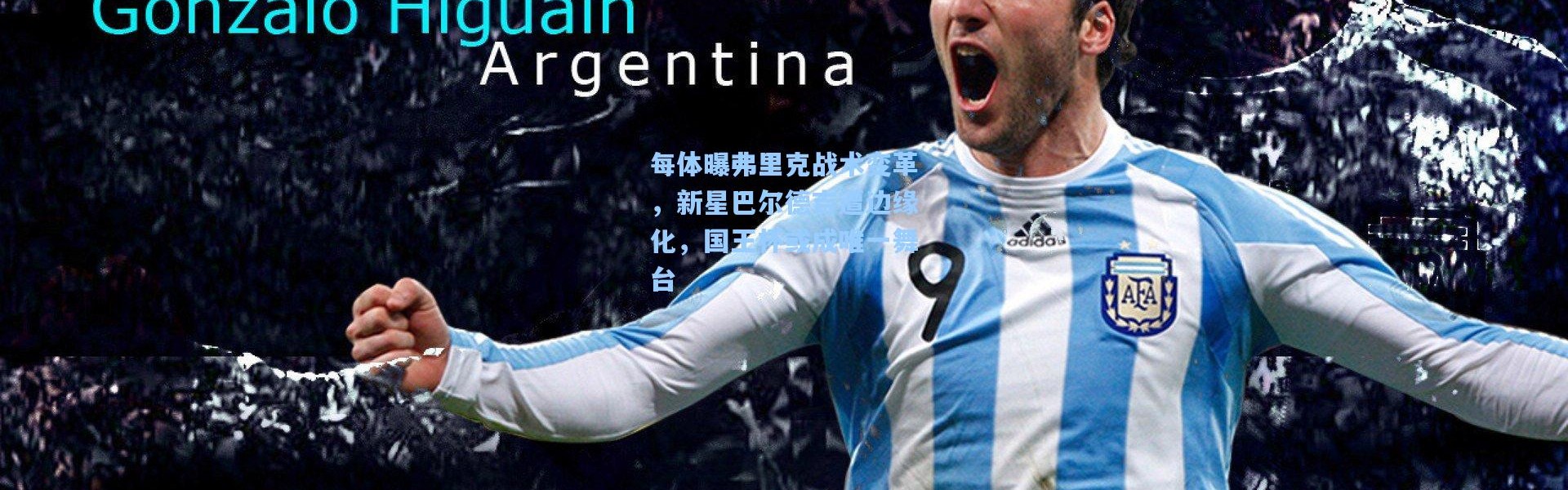 壹号娱乐|每体曝弗里克战术变革，新星巴尔德吉遭边缘化，国王杯或成唯一舞台