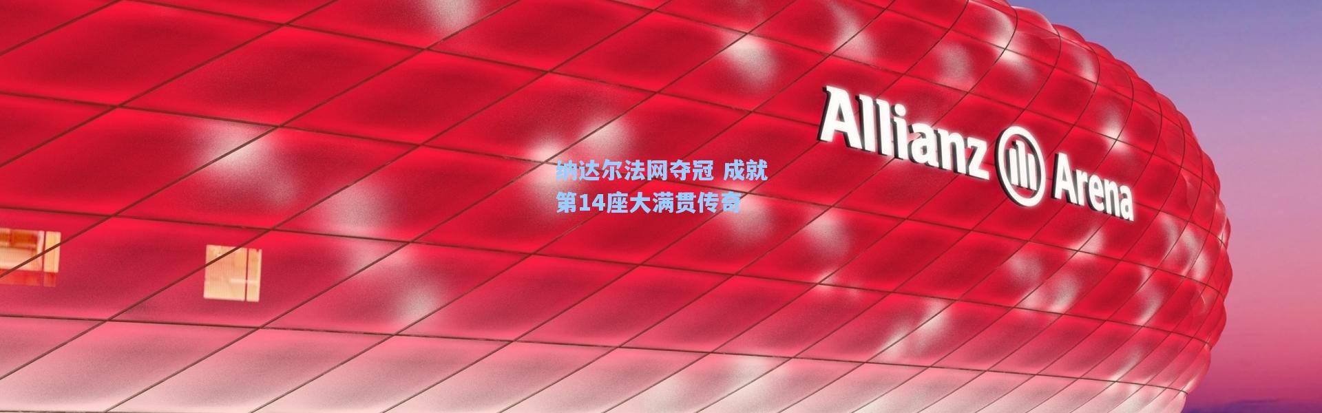 壹号娱乐官网_纳达尔法网夺冠 成就第14座大满贯传奇