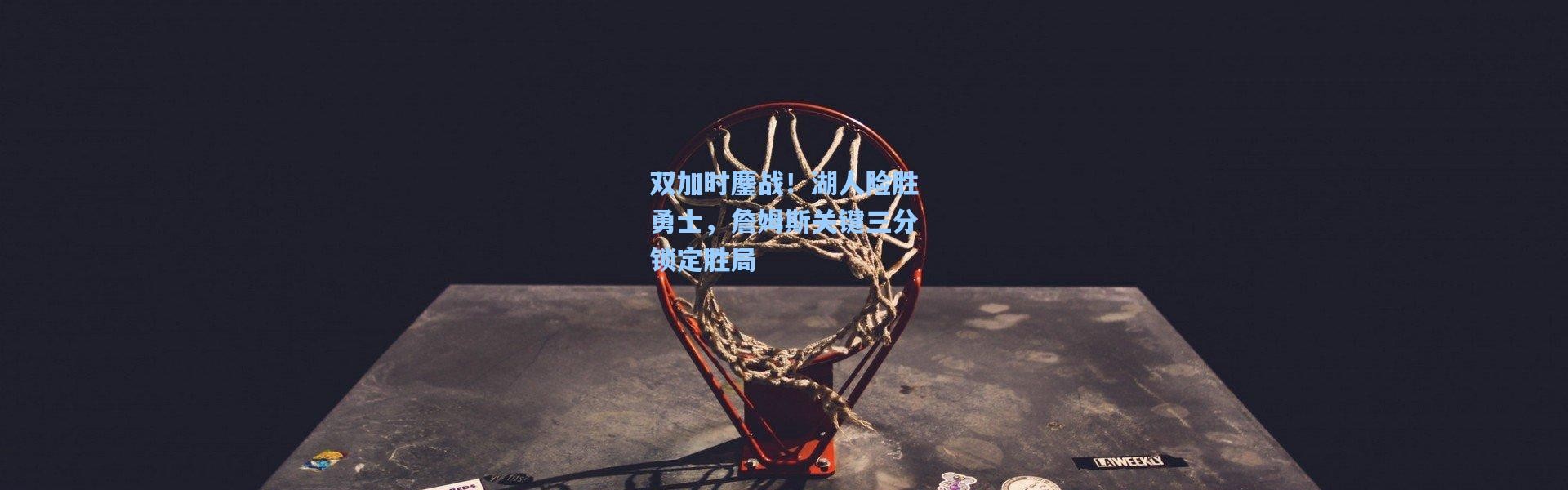 壹号娱乐app下载_双加时鏖战！湖人险胜勇士，詹姆斯关键三分锁定胜局