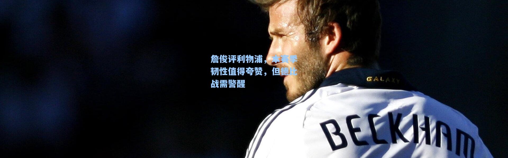 壹号娱乐下载|詹俊评利物浦，本赛季韧性值得夸赞，但德比战需警醒