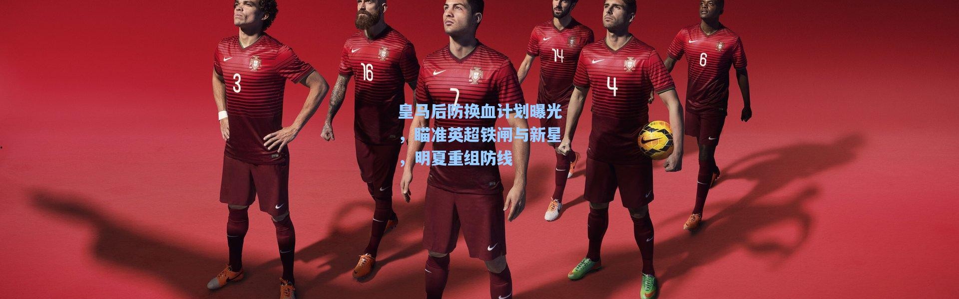 壹号娱乐app下载-皇马后防换血计划曝光，瞄准英超铁闸与新星，明夏重组防线