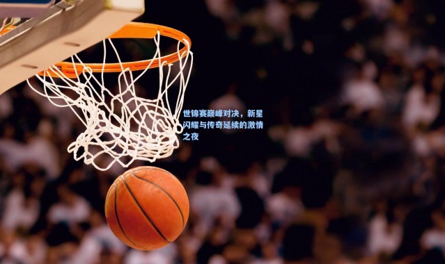壹号娱乐app下载_世锦赛巅峰对决，新星闪耀与传奇延续的激情之夜