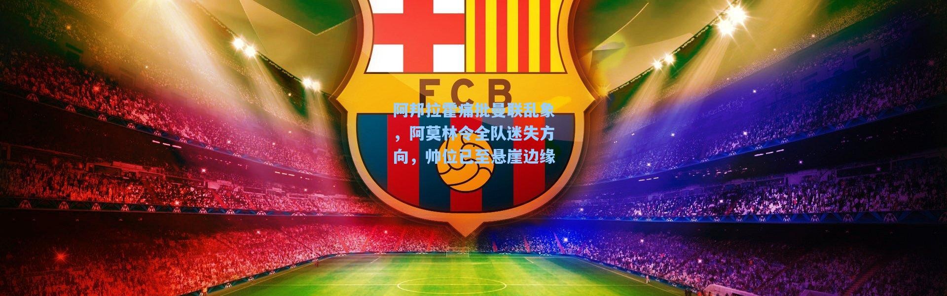 【一号娱乐】阿邦拉霍痛批曼联乱象，阿莫林令全队迷失方向，帅位已至悬崖边缘