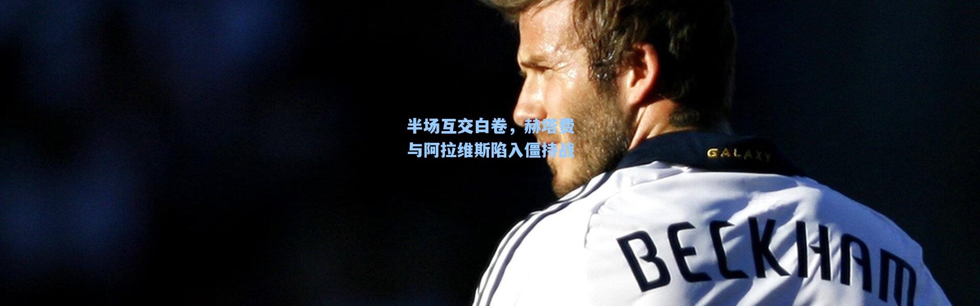 壹号娱乐app下载_半场互交白卷，赫塔费与阿拉维斯陷入僵持战