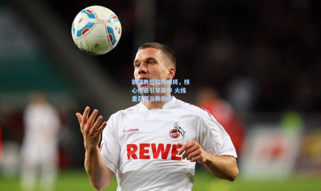 壹号娱乐官网：新疆男篮临阵换将，核心伤退引擎骤停 火线重召亚当斯救场