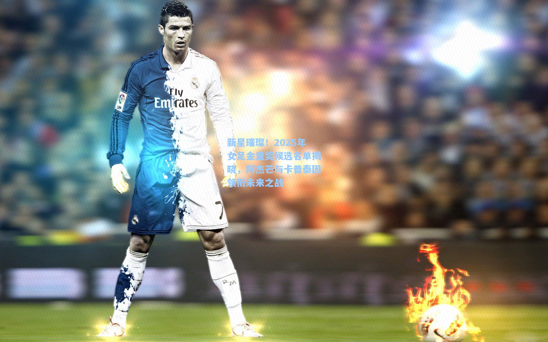 新星璀璨！2025年女足金童奖候选名单揭晓，阿杰芒与卡普泰因领衔未来之战