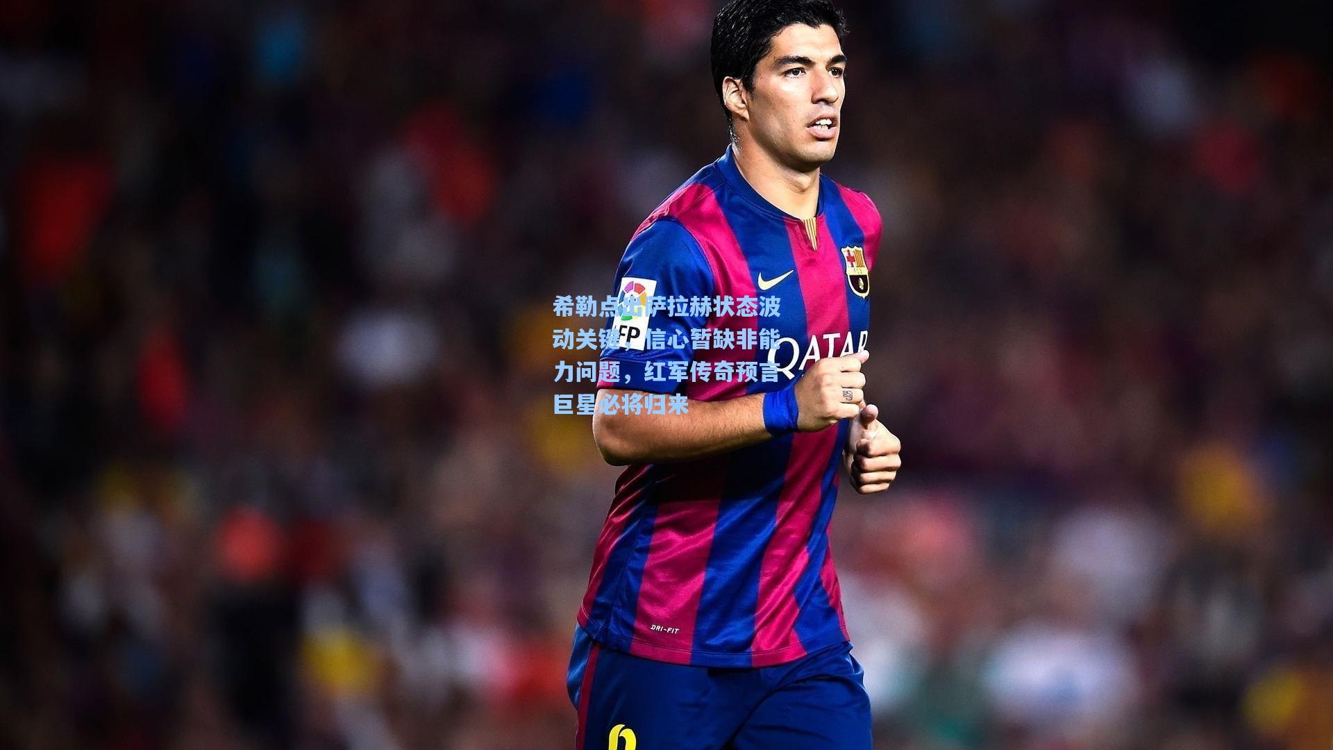 希勒点出萨拉赫状态波动关键，信心暂缺非能力问题，红军传奇预言巨星必将归来