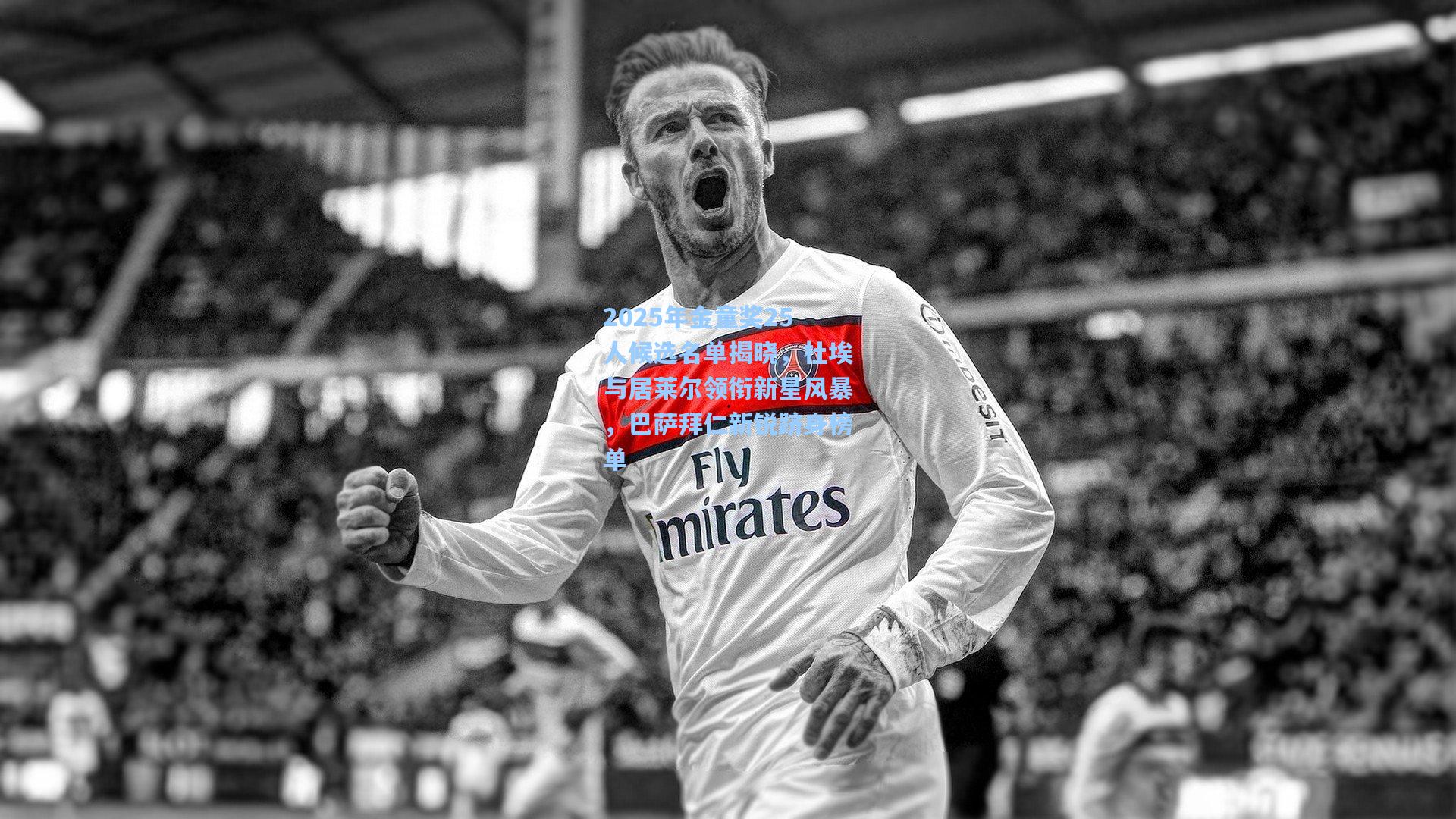 2025年金童奖25人候选名单揭晓，杜埃与居莱尔领衔新星风暴，巴萨拜仁新锐跻身榜单