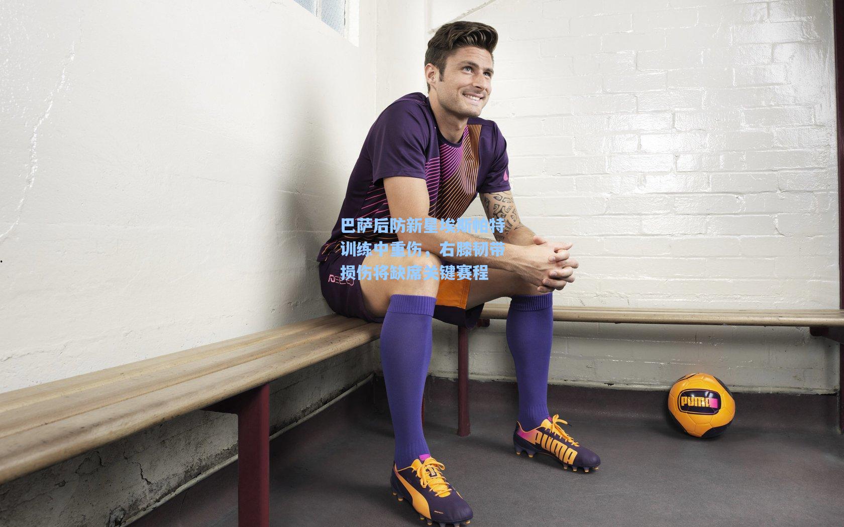 巴萨后防新星埃斯帕特训练中重伤，右膝韧带损伤将缺席关键赛程