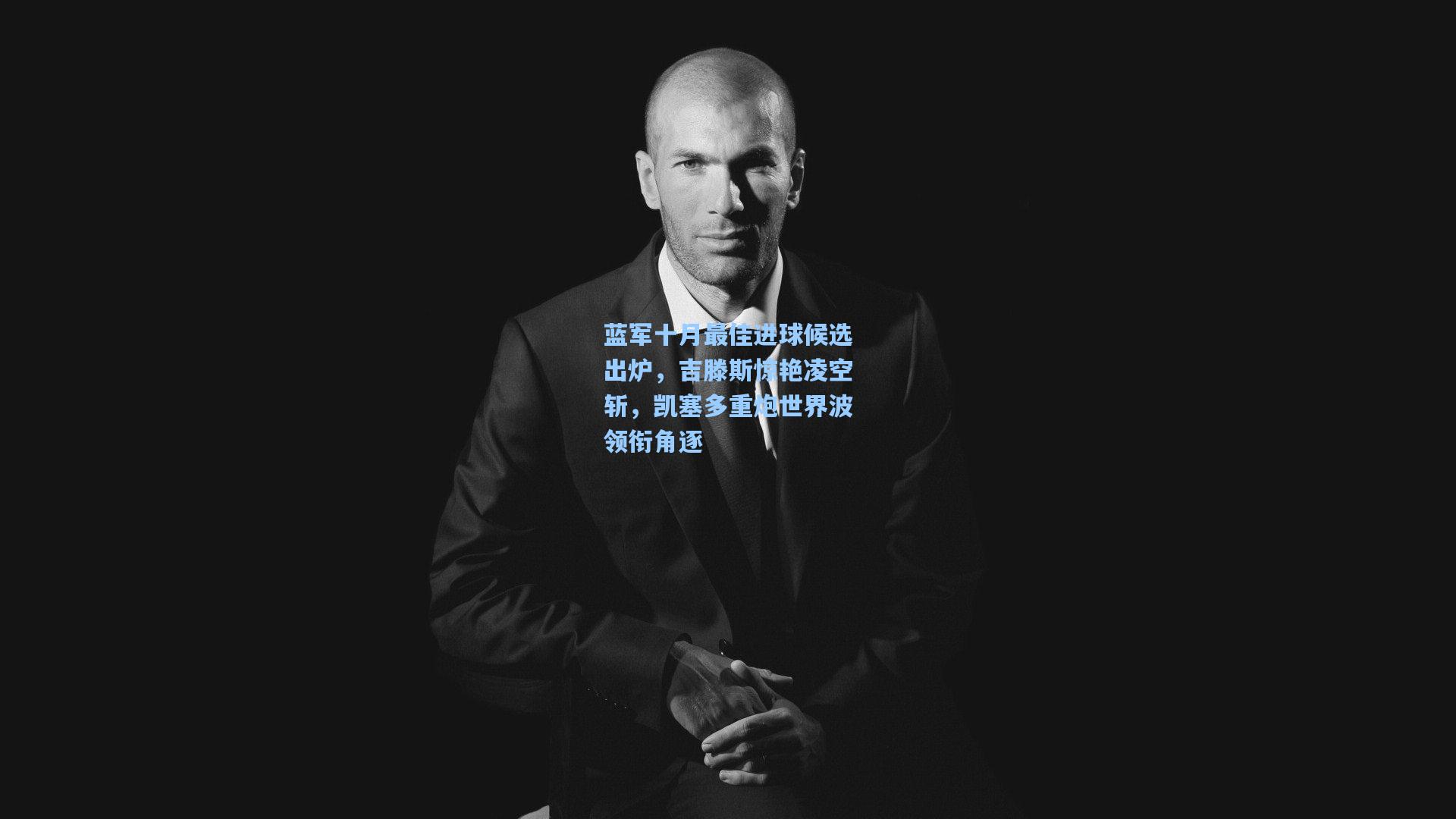 蓝军十月最佳进球候选出炉，吉滕斯惊艳凌空斩，凯塞多重炮世界波领衔角逐