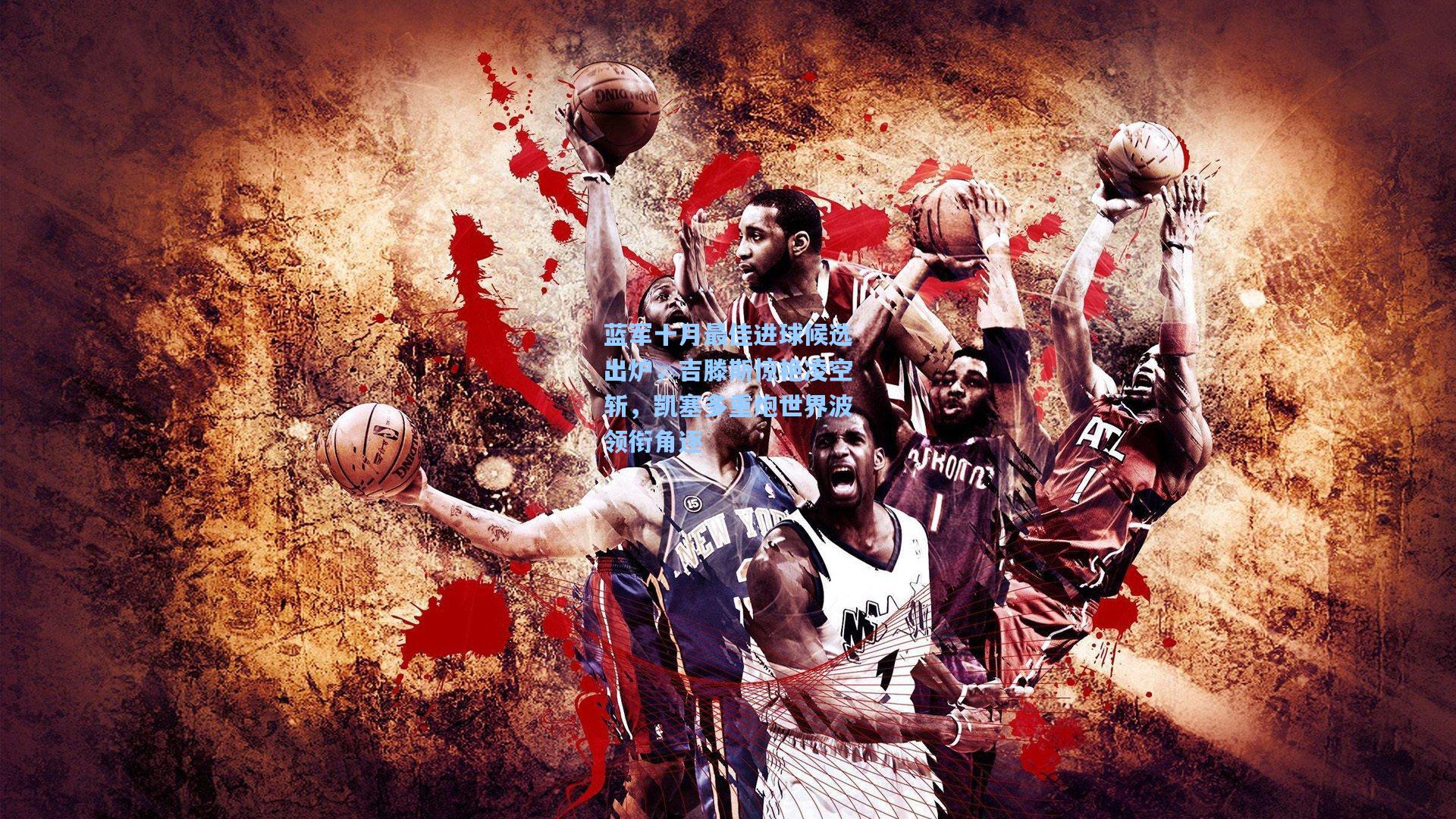 蓝军十月最佳进球候选出炉，吉滕斯惊艳凌空斩，凯塞多重炮世界波领衔角逐