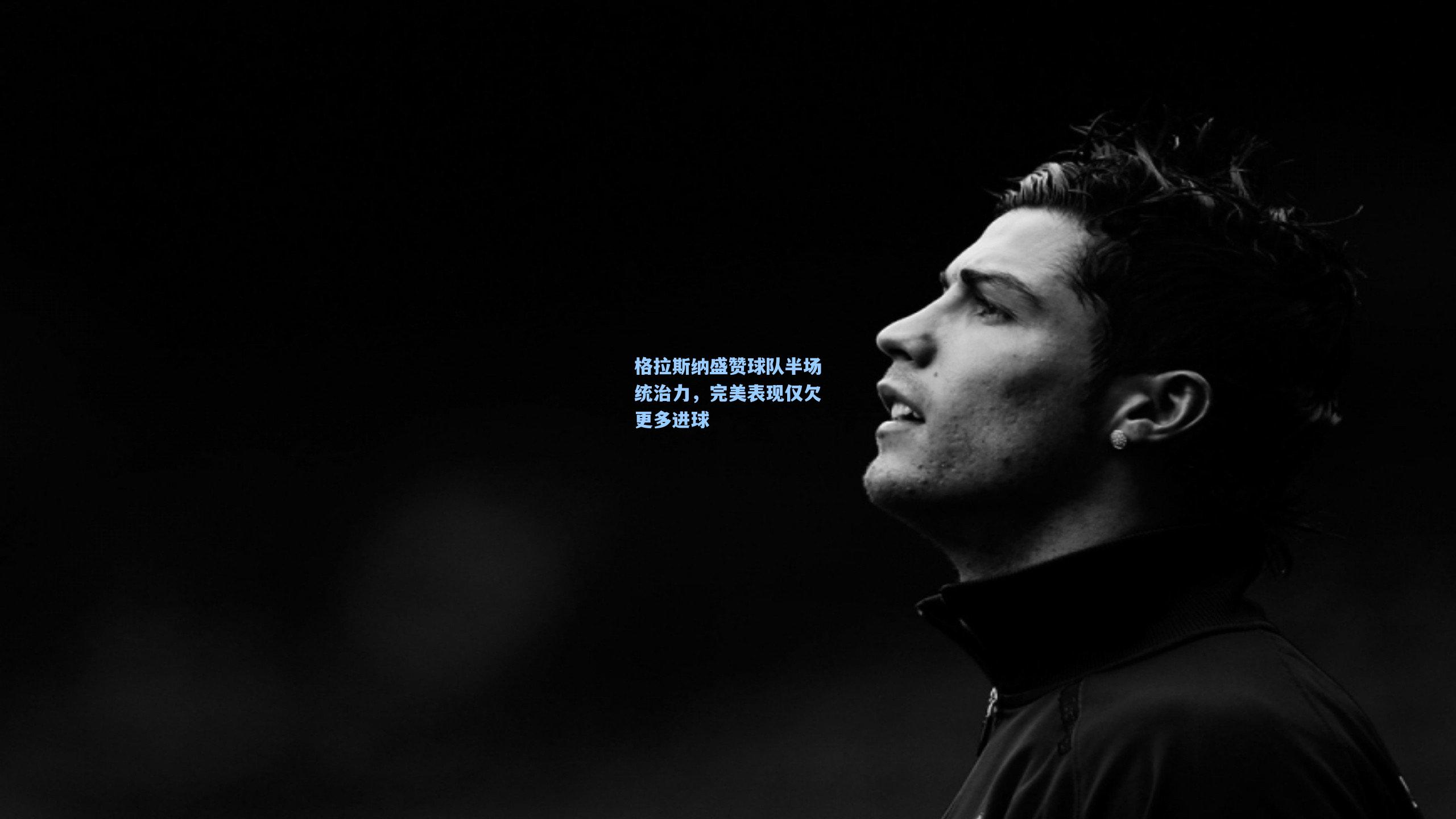 格拉斯纳盛赞球队半场统治力，完美表现仅欠更多进球