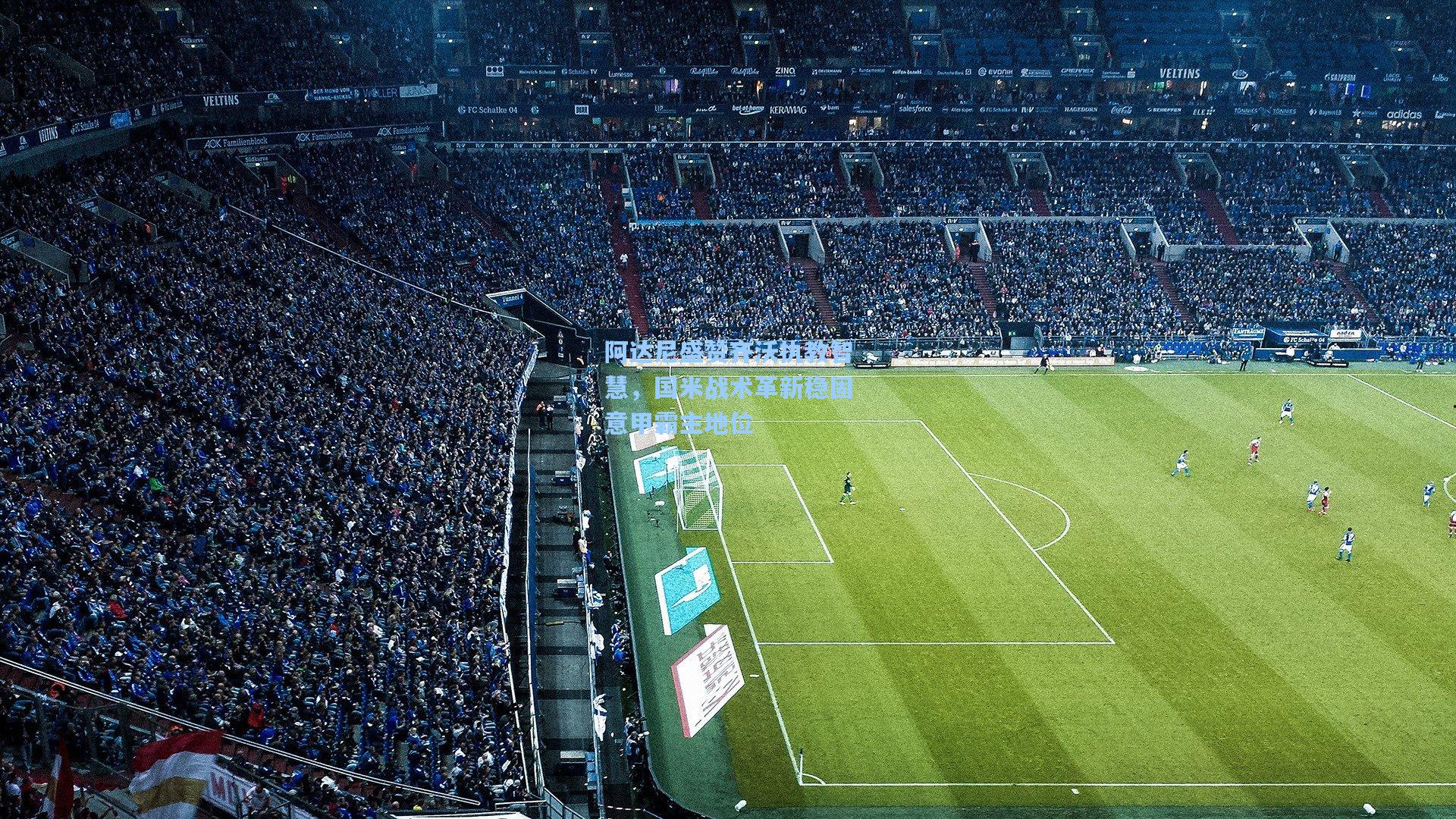 阿达尼盛赞齐沃执教智慧,国米战术革新稳固意甲霸主地位