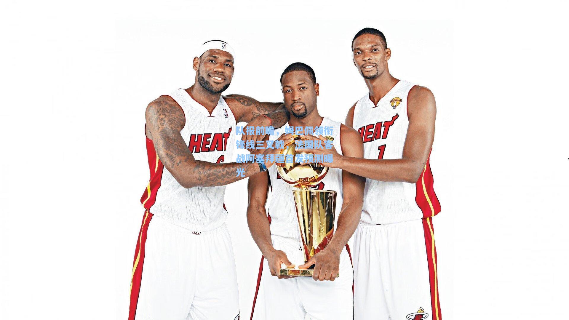 队报前瞻，姆巴佩领衔锋线三叉戟，法国队客战阿塞拜疆首发预测曝光